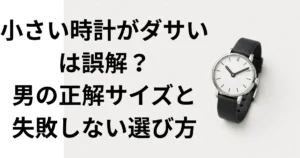 小さい時計がダサいは誤解？男の正解サイズと失敗しない選び方の画像